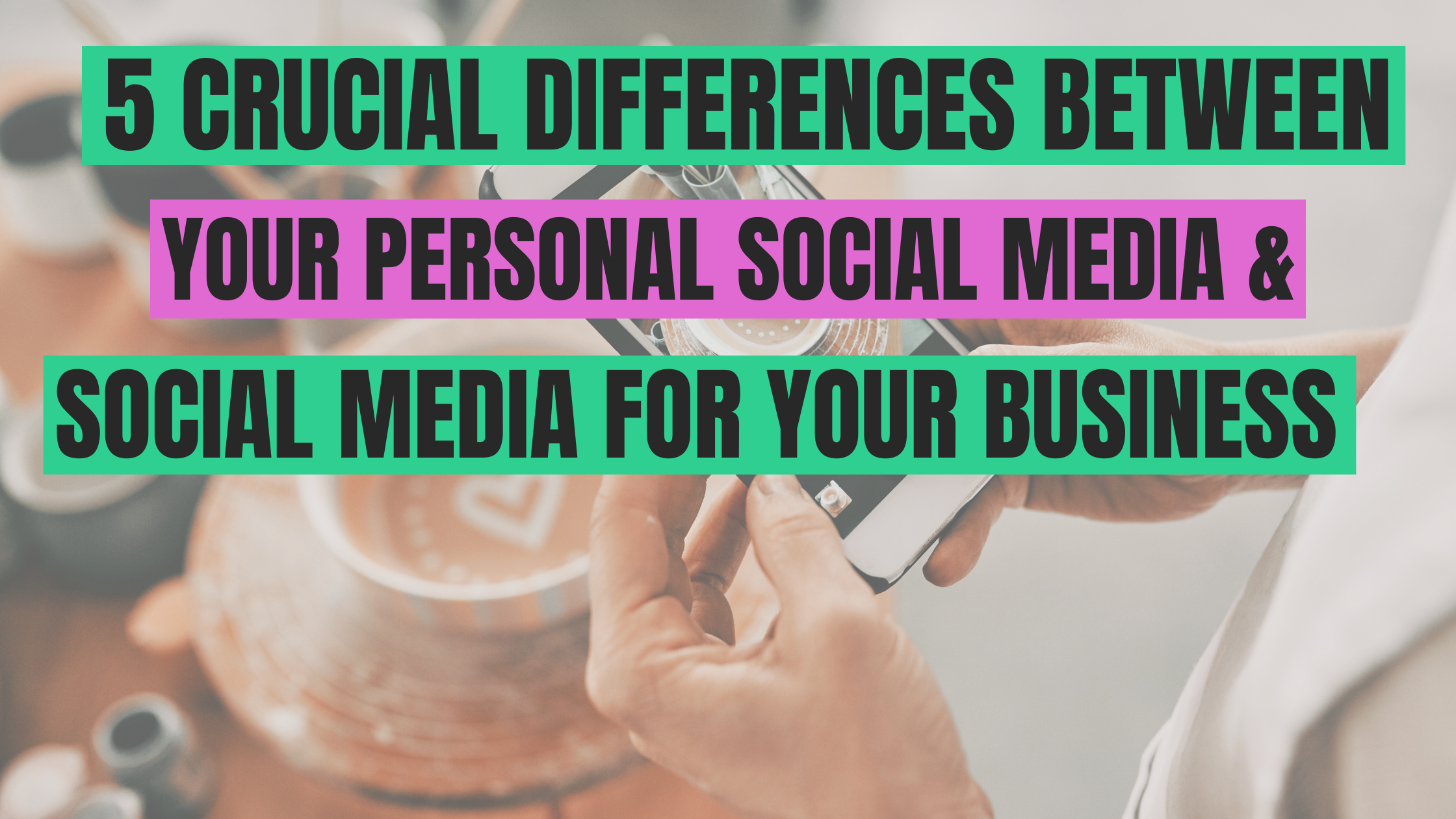 The 5 Crucial Differences Between Personal Social Media & Using Social Media for Your Business